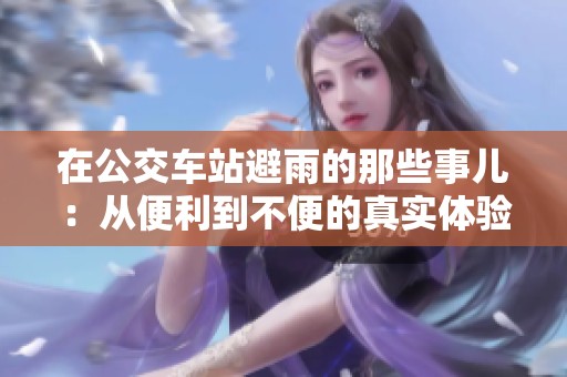 在公交车站避雨的那些事儿：从便利到不便的真实体验