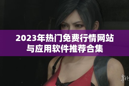 2023年热门免费行情网站与应用软件推荐合集