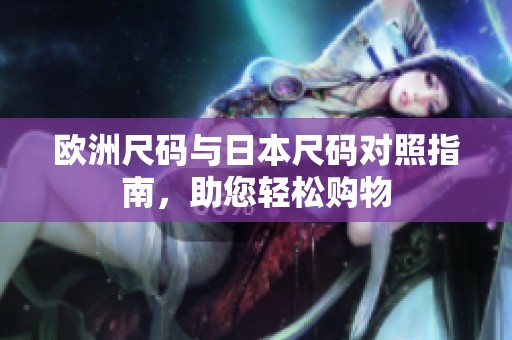 欧洲尺码与日本尺码对照指南，助您轻松购物