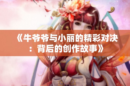《牛爷爷与小丽的精彩对决：背后的创作故事》