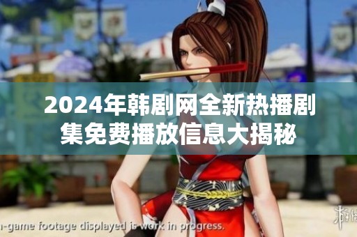 2024年韩剧网全新热播剧集免费播放信息大揭秘