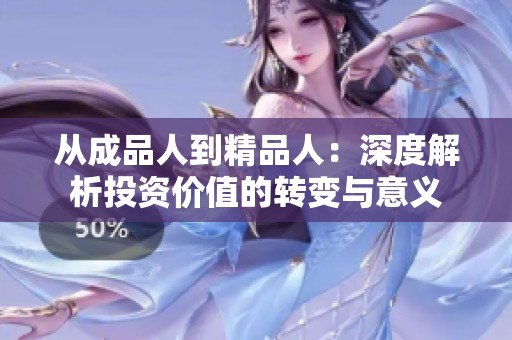 从成品人到精品人：深度解析投资价值的转变与意义