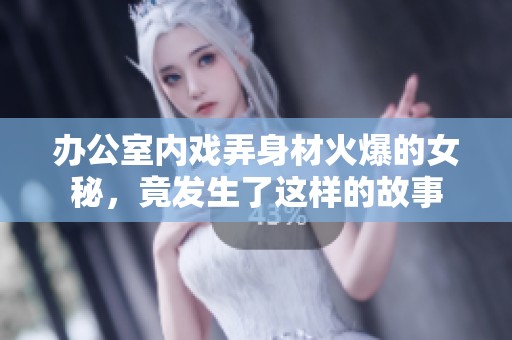 办公室内戏弄身材火爆的女秘，竟发生了这样的故事