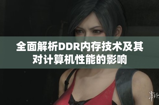 全面解析DDR内存技术及其对计算机性能的影响