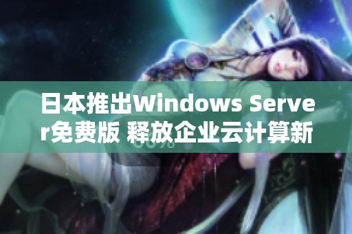 日本推出Windows Server免费版 释放企业云计算新活力