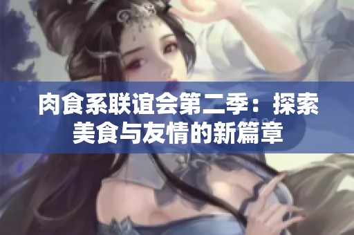 肉食系联谊会第二季：探索美食与友情的新篇章