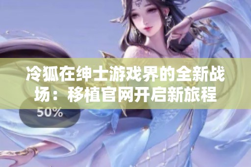 冷狐在绅士游戏界的全新战场：移植官网开启新旅程