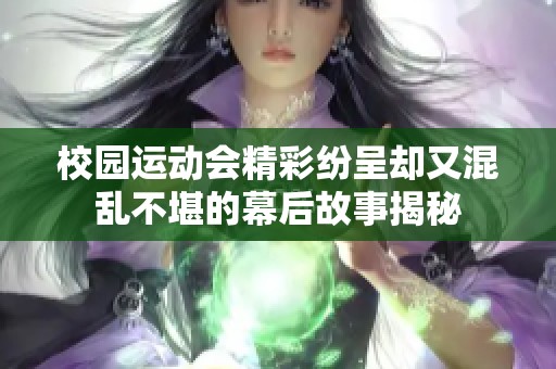 校园运动会精彩纷呈却又混乱不堪的幕后故事揭秘