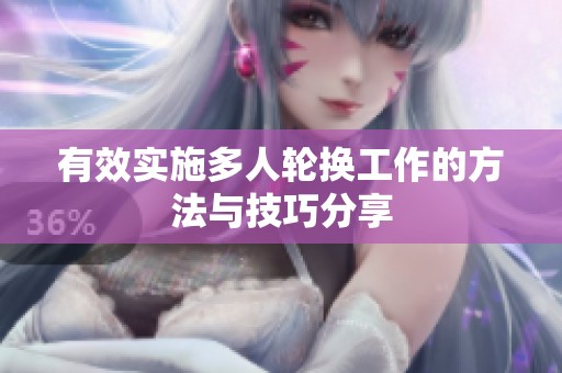 有效实施多人轮换工作的方法与技巧分享