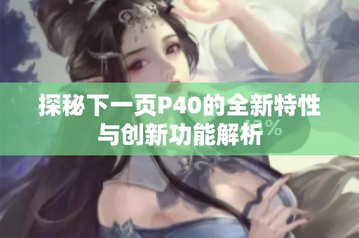 探秘下一页P40的全新特性与创新功能解析