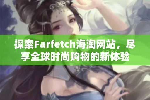 探索Farfetch海淘网站，尽享全球时尚购物的新体验