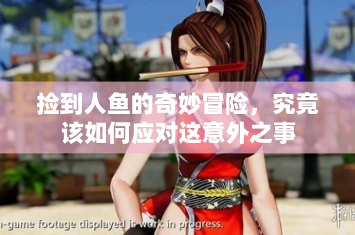 捡到人鱼的奇妙冒险，究竟该如何应对这意外之事
