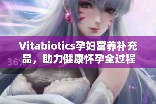 Vitabiotics孕妇营养补充品，助力健康怀孕全过程