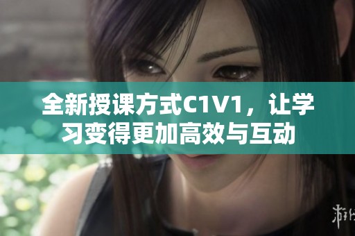 全新授课方式C1V1，让学习变得更加高效与互动
