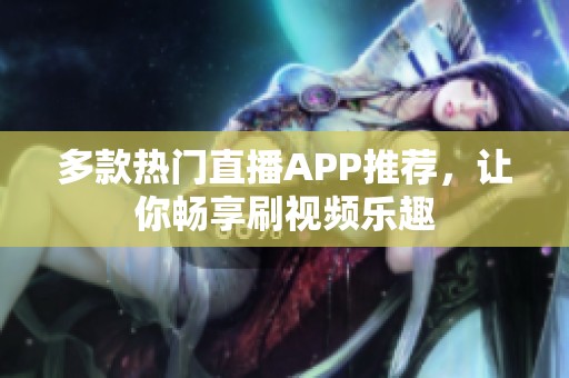 多款热门直播APP推荐，让你畅享刷视频乐趣