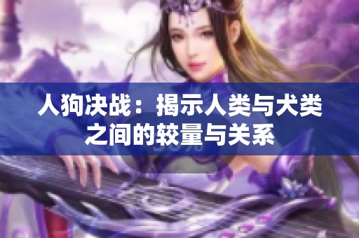 人狗决战：揭示人类与犬类之间的较量与关系