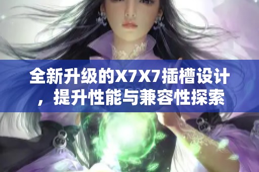 全新升级的X7X7插槽设计，提升性能与兼容性探索