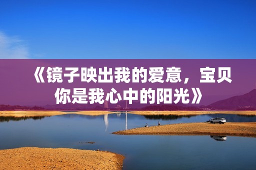 《镜子映出我的爱意，宝贝你是我心中的阳光》