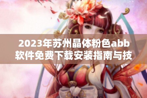 2023年苏州晶体粉色abb软件免费下载安装指南与技巧