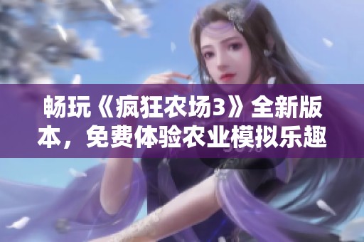 畅玩《疯狂农场3》全新版本，免费体验农业模拟乐趣