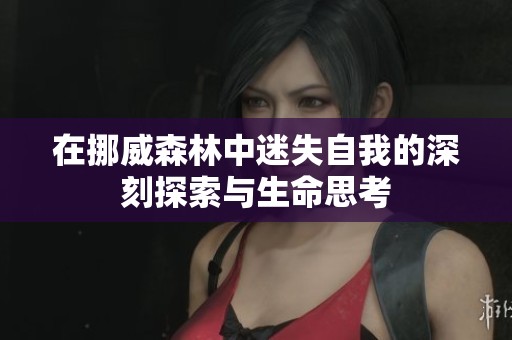 在挪威森林中迷失自我的深刻探索与生命思考