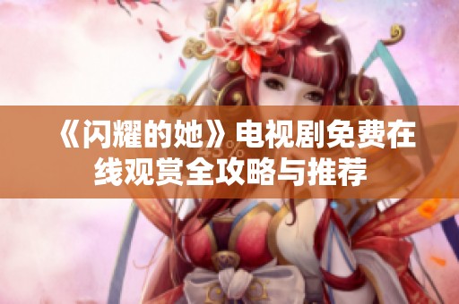 《闪耀的她》电视剧免费在线观赏全攻略与推荐