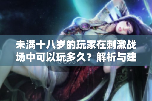 未满十八岁的玩家在刺激战场中可以玩多久？解析与建议