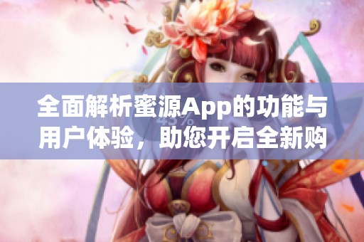 全面解析蜜源App的功能与用户体验，助您开启全新购物之旅