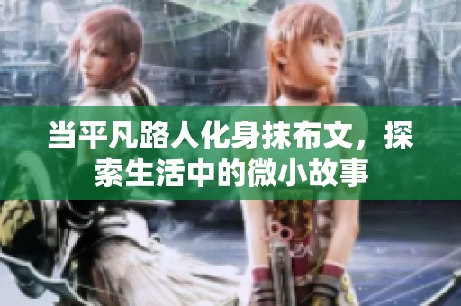 当平凡路人化身抹布文，探索生活中的微小故事