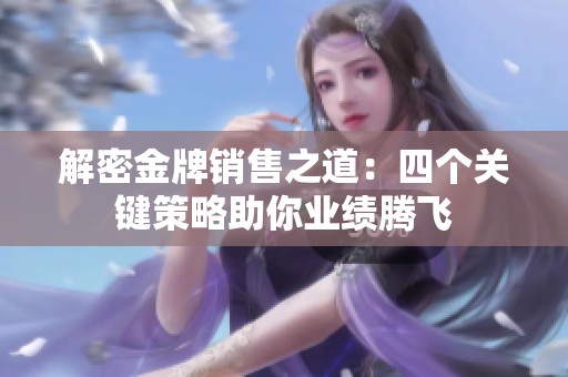 解密金牌销售之道：四个关键策略助你业绩腾飞