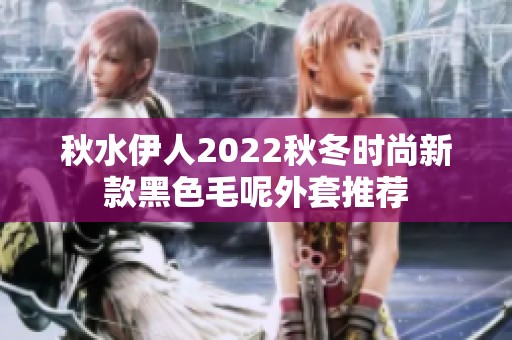 秋水伊人2022秋冬时尚新款黑色毛呢外套推荐