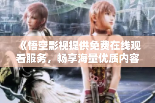 《悟空影视提供免费在线观看服务，畅享海量优质内容》
