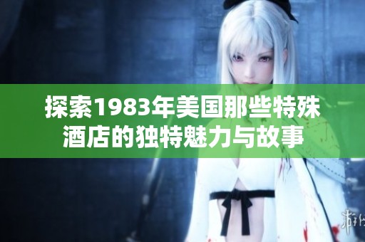 探索1983年美国那些特殊酒店的独特魅力与故事