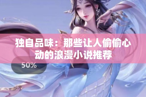 独自品味：那些让人偷偷心动的浪漫小说推荐