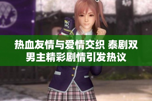 热血友情与爱情交织 泰剧双男主精彩剧情引发热议