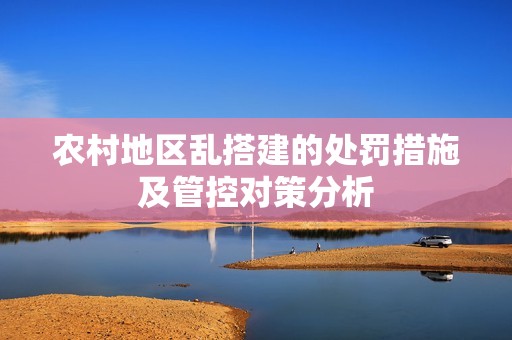 农村地区乱搭建的处罚措施及管控对策分析