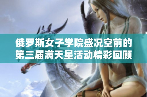 俄罗斯女子学院盛况空前的第三届满天星活动精彩回顾
