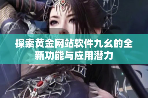 探索黄金网站软件九幺的全新功能与应用潜力