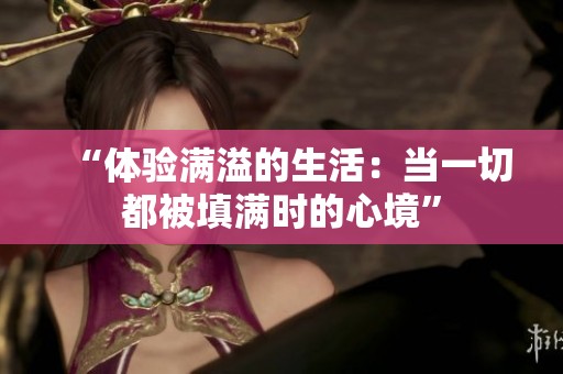 “体验满溢的生活：当一切都被填满时的心境”