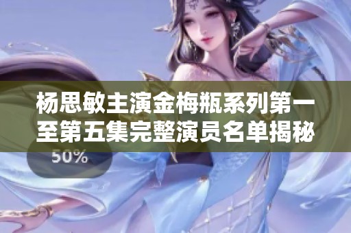 杨思敏主演金梅瓶系列第一至第五集完整演员名单揭秘
