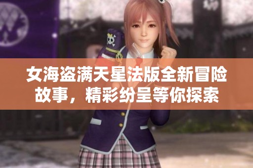 女海盗满天星法版全新冒险故事，精彩纷呈等你探索
