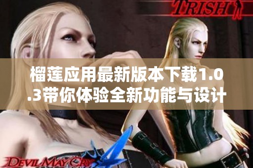 榴莲应用最新版本下载1.0.3带你体验全新功能与设计