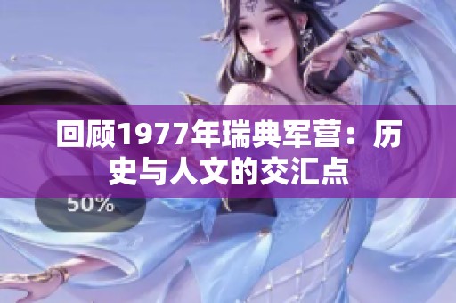 回顾1977年瑞典军营：历史与人文的交汇点