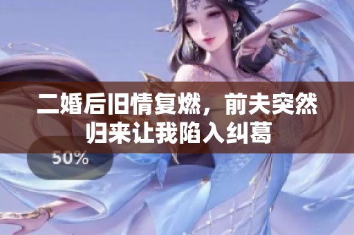 二婚后旧情复燃，前夫突然归来让我陷入纠葛
