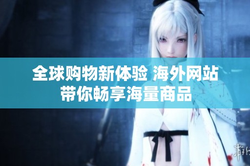 全球购物新体验 海外网站带你畅享海量商品
