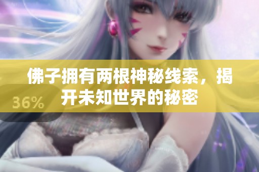 佛子拥有两根神秘线索，揭开未知世界的秘密