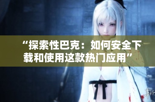 “探索性巴克：如何安全下载和使用这款热门应用”