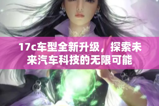 17c车型全新升级，探索未来汽车科技的无限可能
