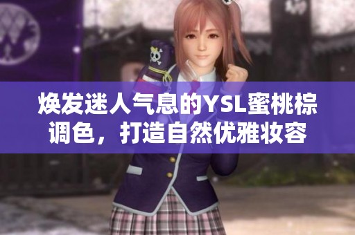 焕发迷人气息的YSL蜜桃棕调色，打造自然优雅妆容