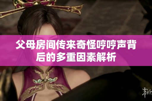 父母房间传来奇怪哼哼声背后的多重因素解析